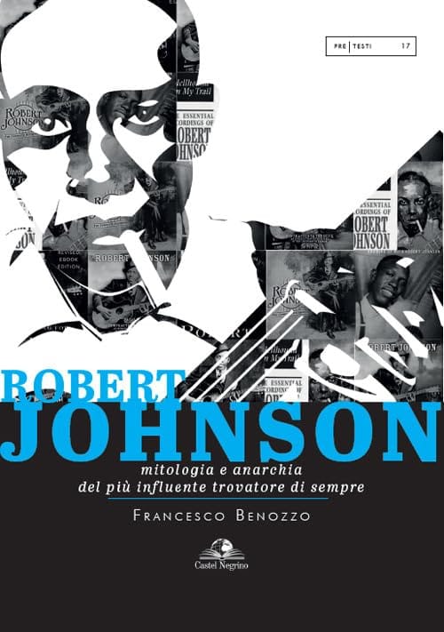 ROBERT JOHNSON, MITOLOGIA E ANARCHIA DEL PIÙ INFLUENTE TROVATORE DI SEMPRE - un libro di Francesco Benozzo